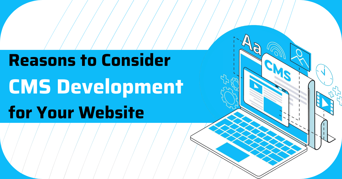 Reasons You Should Consider CMS Development for Your Website